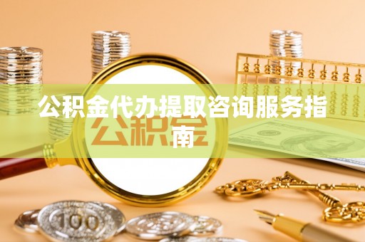 射阳公积金代办提取咨询服务指南