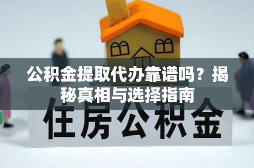 射阳公积金提取代办靠谱吗？揭秘真相与选择指南