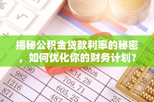 射阳揭秘公积金贷款利率的秘密，如何优化你的财务计划？