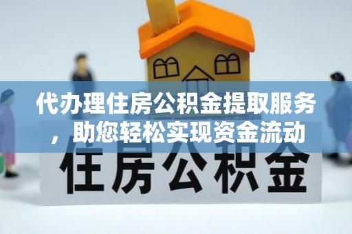 射阳代办理住房公积金提取服务，助您轻松实现资金流动