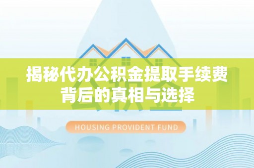 射阳揭秘代办公积金提取手续费背后的真相与选择