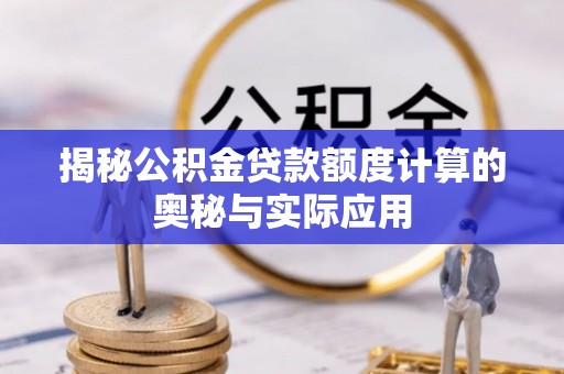 射阳揭秘公积金贷款额度计算的奥秘与实际应用