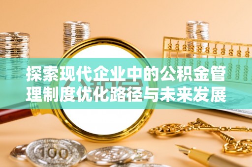 射阳探索现代企业中的公积金管理制度优化路径与未来发展