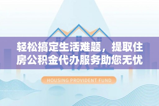 射阳轻松搞定生活难题，提取住房公积金代办服务助您无忧理财