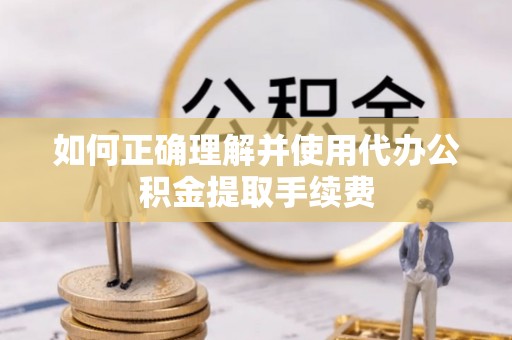 射阳如何正确理解并使用代办公积金提取手续费