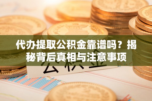 射阳代办提取公积金靠谱吗？揭秘背后真相与注意事项