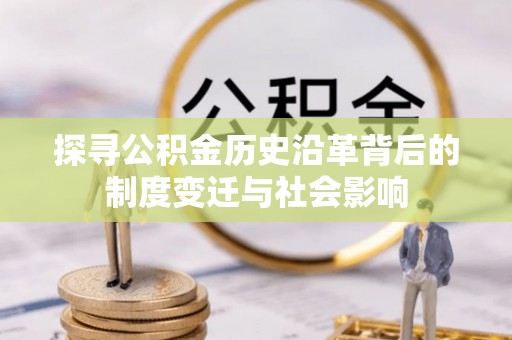 射阳探寻公积金历史沿革背后的制度变迁与社会影响