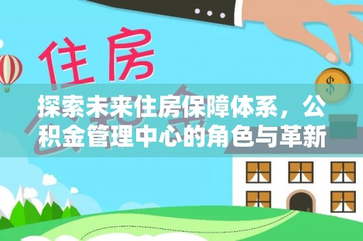 射阳探索未来住房保障体系，公积金管理中心的角色与革新