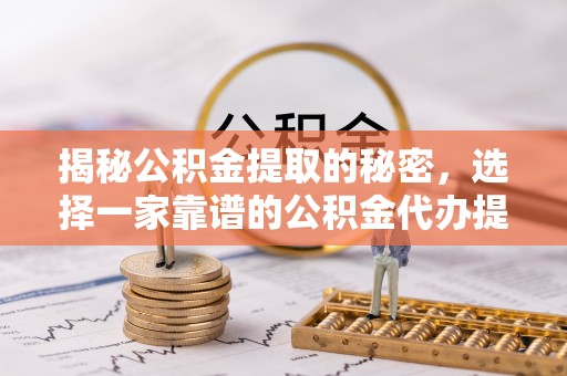 射阳揭秘公积金提取的秘密，选择一家靠谱的公积金代办提取公司的重要性