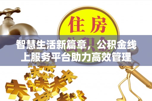 射阳智慧生活新篇章，公积金线上服务平台助力高效管理