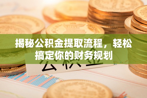 射阳揭秘公积金提取流程，轻松搞定你的财务规划