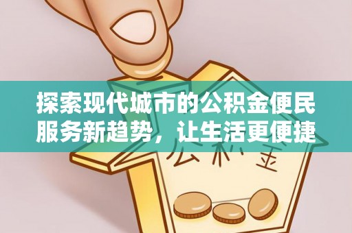 射阳探索现代城市的公积金便民服务新趋势，让生活更便捷