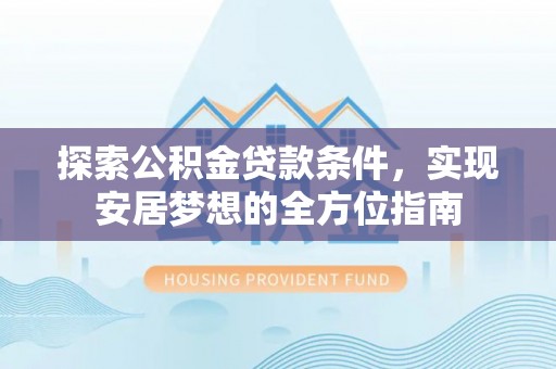 射阳探索公积金贷款条件，实现安居梦想的全方位指南