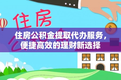 射阳住房公积金提取代办服务，便捷高效的理财新选择