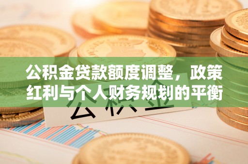 射阳公积金贷款额度调整，政策红利与个人财务规划的平衡之道