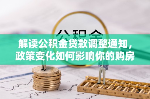 射阳解读公积金贷款调整通知，政策变化如何影响你的购房计划？
