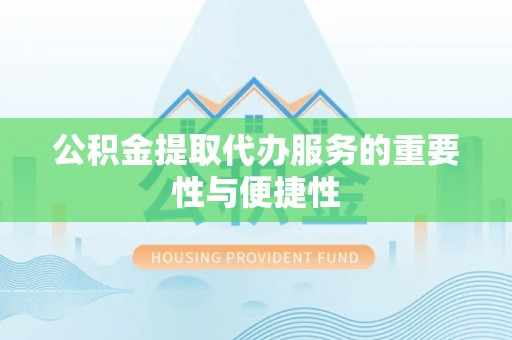 射阳公积金提取代办服务的重要性与便捷性