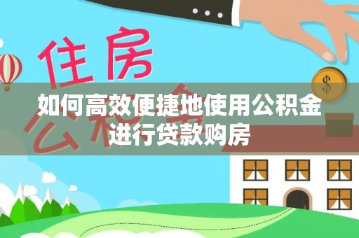 射阳如何高效便捷地使用公积金进行贷款购房