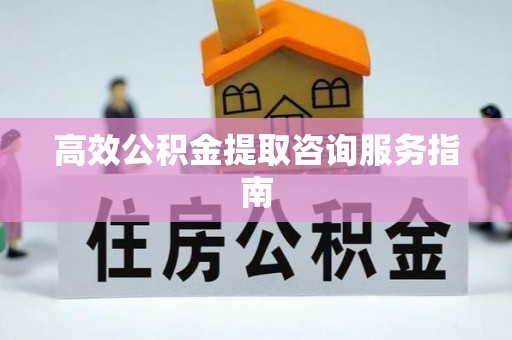 射阳高效公积金提取咨询服务指南