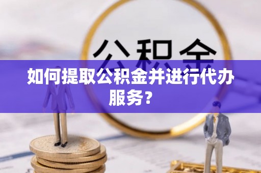 射阳如何提取公积金并进行代办服务？