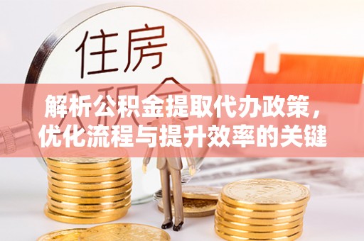 射阳解析公积金提取代办政策，优化流程与提升效率的关键