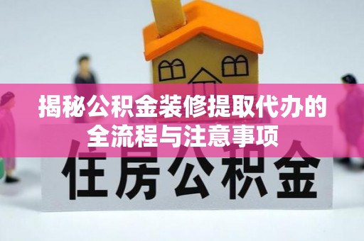 射阳揭秘公积金装修提取代办的全流程与注意事项