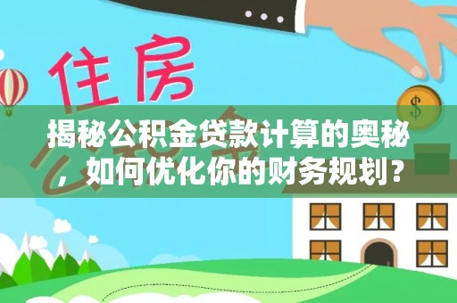 射阳揭秘公积金贷款计算的奥秘，如何优化你的财务规划？