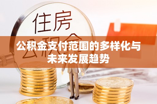 射阳公积金支付范围的多样化与未来发展趋势