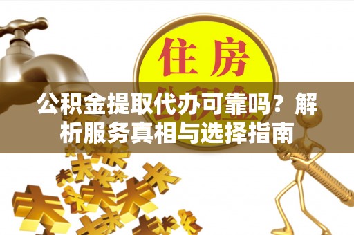 射阳公积金提取代办可靠吗？解析服务真相与选择指南