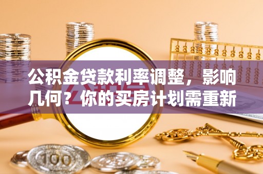 射阳公积金贷款利率调整，影响几何？你的买房计划需重新审视