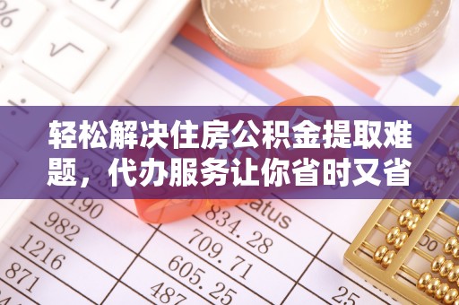 射阳轻松解决住房公积金提取难题，代办服务让你省时又省心