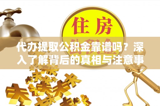 射阳代办提取公积金靠谱吗？深入了解背后的真相与注意事项