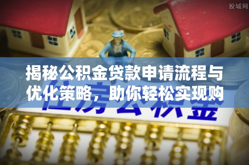 射阳揭秘公积金贷款申请流程与优化策略，助你轻松实现购房梦想
