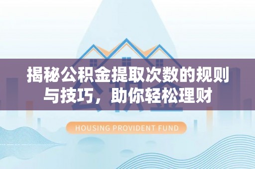 射阳揭秘公积金提取次数的规则与技巧，助你轻松理财