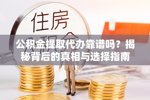 射阳公积金提取代办靠谱吗？揭秘背后的真相与选择指南