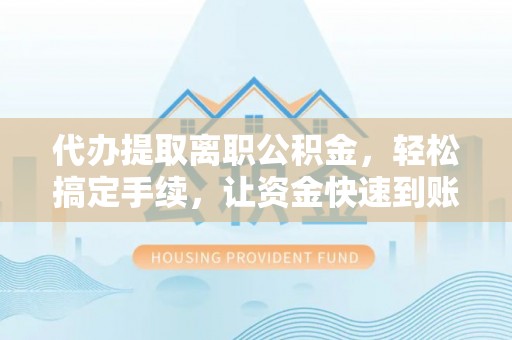 射阳代办提取离职公积金，轻松搞定手续，让资金快速到账！