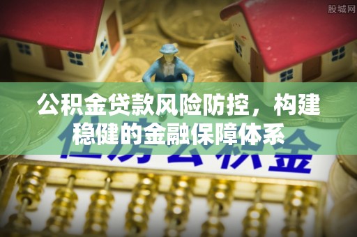 射阳公积金贷款风险防控，构建稳健的金融保障体系