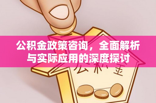 射阳公积金政策咨询，全面解析与实际应用的深度探讨