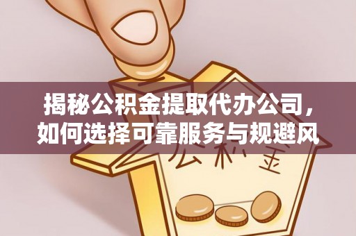 射阳揭秘公积金提取代办公司，如何选择可靠服务与规避风险