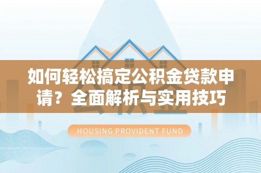 射阳如何轻松搞定公积金贷款申请？全面解析与实用技巧