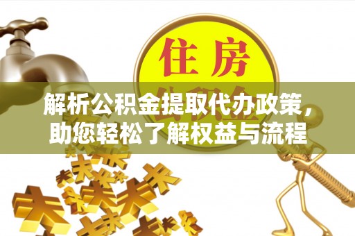 射阳解析公积金提取代办政策，助您轻松了解权益与流程