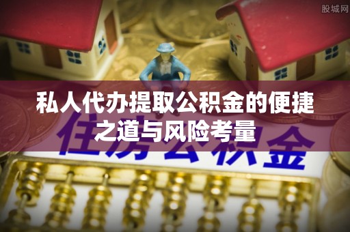 射阳私人代办提取公积金的便捷之道与风险考量
