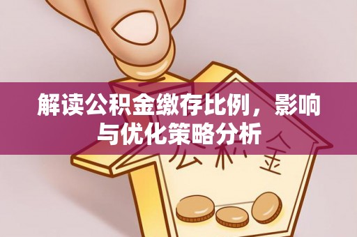 射阳解读公积金缴存比例，影响与优化策略分析