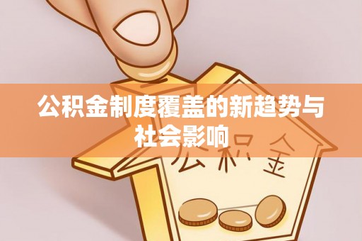 射阳公积金制度覆盖的新趋势与社会影响