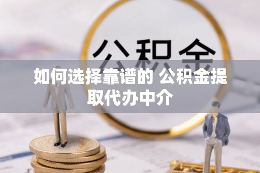 射阳如何选择靠谱的 公积金提取代办中介