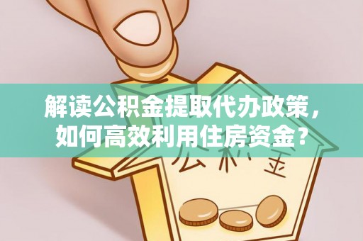 射阳解读公积金提取代办政策，如何高效利用住房资金？
