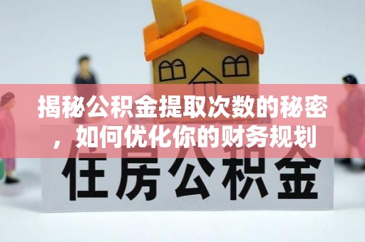 射阳揭秘公积金提取次数的秘密，如何优化你的财务规划