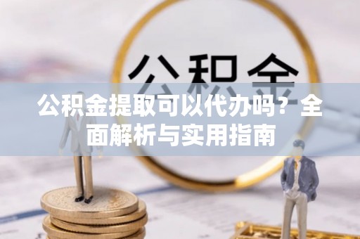 射阳公积金提取可以代办吗？全面解析与实用指南