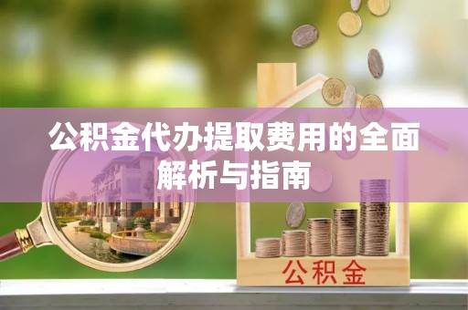 射阳公积金代办提取费用的全面解析与指南