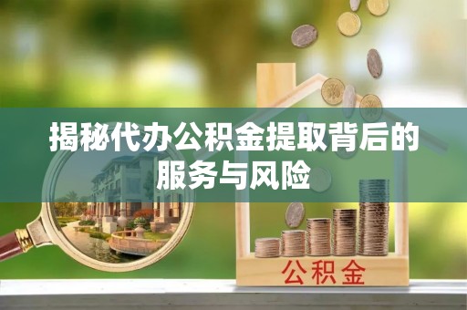 射阳揭秘代办公积金提取背后的服务与风险
